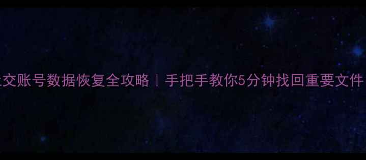 图片 📱💾手机电脑社交账号数据恢复全攻略｜手把手教你5分钟找回重要文件（附工具推荐）