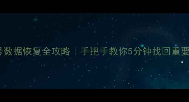 图片 📱💾手机电脑社交账号数据恢复全攻略｜手把手教你5分钟找回重要文件（附工具推荐）1