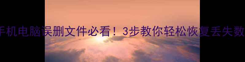手机电脑误删文件必看3步教你轻松恢复丢失数据