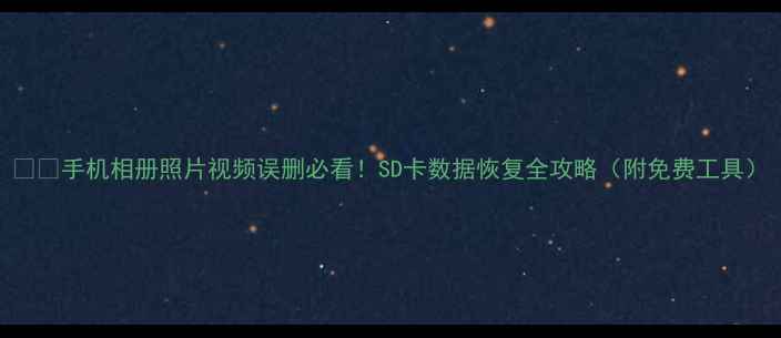 手机相册照片视频误删必看SD卡数据恢复全攻略附免费工具