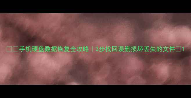 图片 📱💾手机硬盘数据恢复全攻略｜3步找回误删损坏丢失的文件🔥1