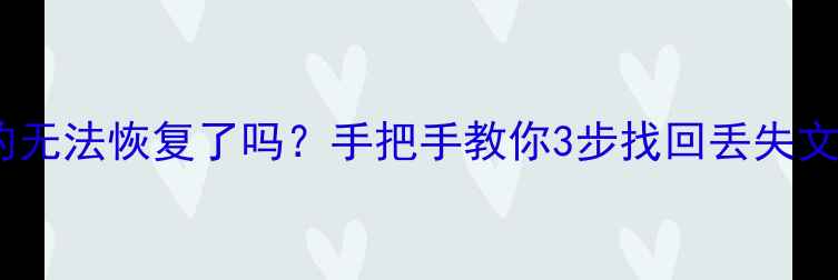 数据删除后真的无法恢复了吗手把手教你3步找回丢失文件附详细教程