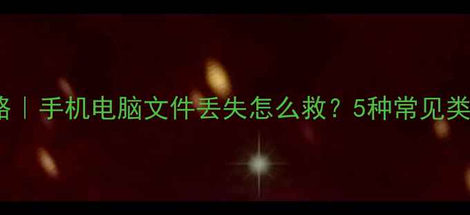 图片 📱💾数据恢复全攻略｜手机电脑文件丢失怎么救？5种常见类型+实用技巧大公开