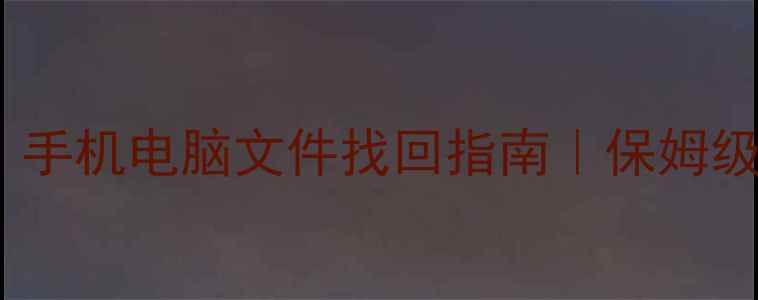 数据恢复全攻略手机电脑文件找回指南保姆级教程附工具推荐