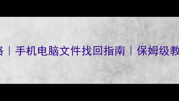 图片 📱💾数据恢复全攻略｜手机电脑文件找回指南｜保姆级教程（附工具推荐）2
