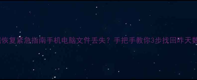 图片 📱💾数据恢复紧急指南手机电脑文件丢失？手把手教你3步找回昨天数据！💡1