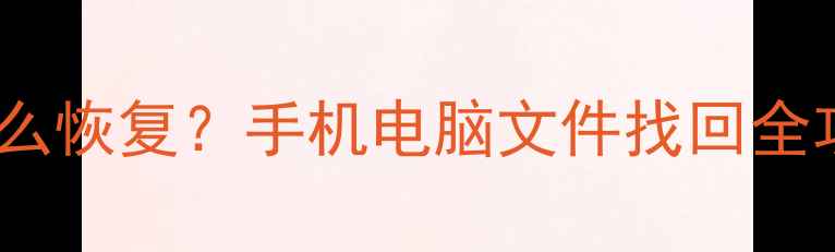 图片 📱💾数据被替换后怎么恢复？手机电脑文件找回全攻略（附免费工具）1