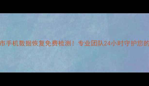图片 📱💾淮北市手机数据恢复免费检测！专业团队24小时守护您的珍贵回忆