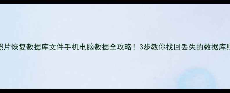 照片恢复数据库文件手机电脑数据全攻略3步教你找回丢失的数据库照片