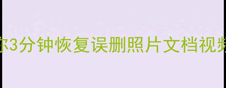 电脑文件丢失必看3步教你3分钟恢复误删照片文档视频数据恢复全攻略工具推荐