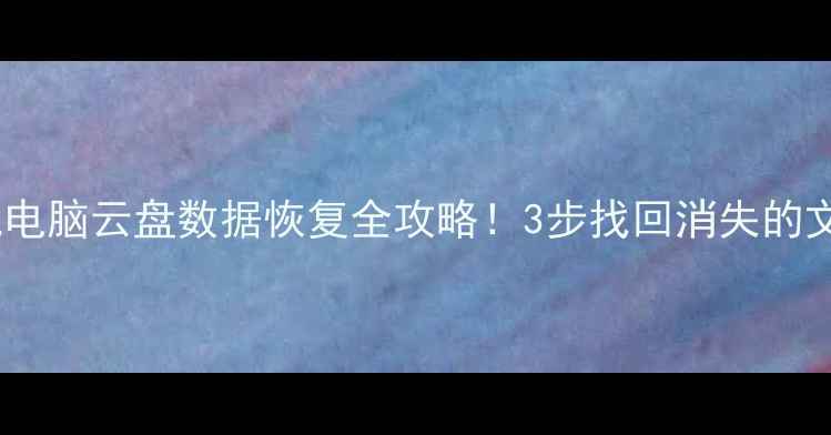 图片 📱💾误删清理后必看手机电脑云盘数据恢复全攻略！3步找回消失的文件（附免费工具清单）1