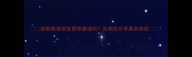 谷歌数据恢复管家靠谱吗实测后分享真实体验