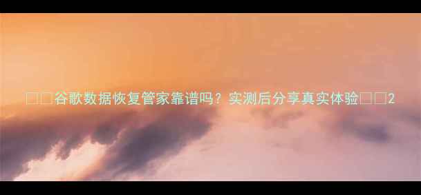 图片 📱💾谷歌数据恢复管家靠谱吗？实测后分享真实体验🔍🚀2