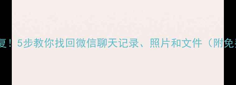 零成本恢复5步教你找回微信聊天记录照片和文件附免费工具清单