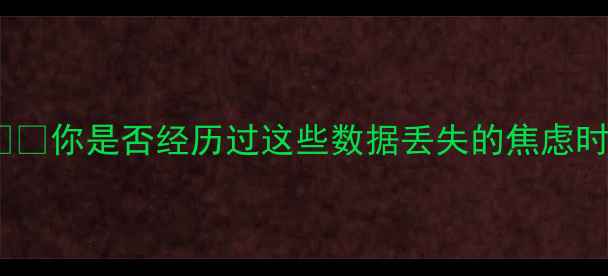 你是否经历过这些数据丢失的焦虑时刻