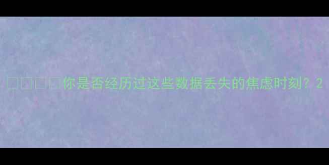 图片 📱🖥️🔒你是否经历过这些数据丢失的焦虑时刻？2