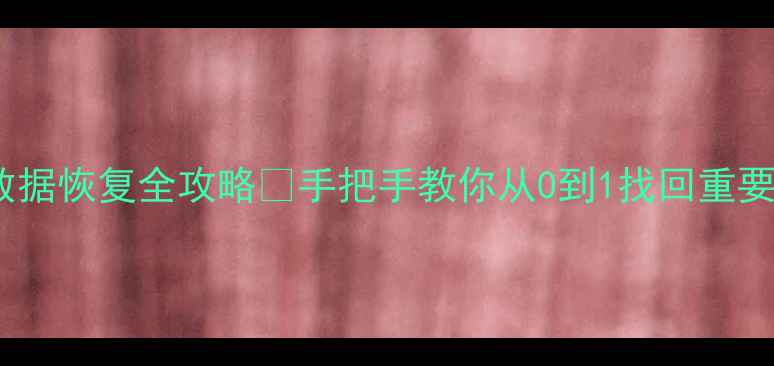 CF卡数据恢复全攻略手把手教你从0到1找回重要文件