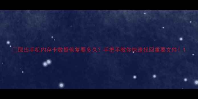 取出手机内存卡数据恢复要多久手把手教你快速找回重要文件
