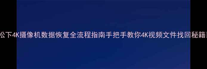 图片 📸松下4K摄像机数据恢复全流程指南手把手教你4K视频文件找回秘籍🔥2