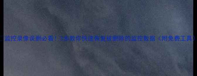 图片 📸监控录像误删必看！3步教你快速恢复被删除的监控数据（附免费工具）