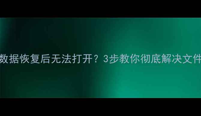 相机SD卡数据恢复后无法打开3步教你彻底解决文件损坏问题