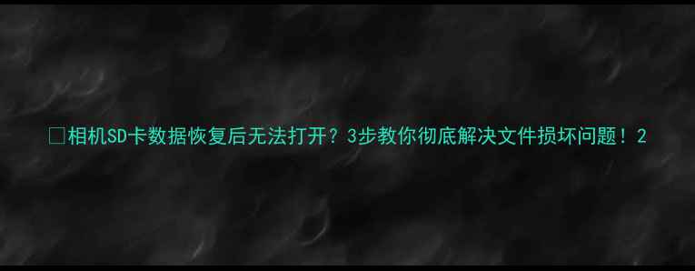 图片 📸相机SD卡数据恢复后无法打开？3步教你彻底解决文件损坏问题！2