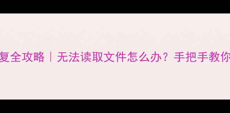 相机存储卡数据恢复全攻略无法读取文件怎么办手把手教你5种救回照片教程