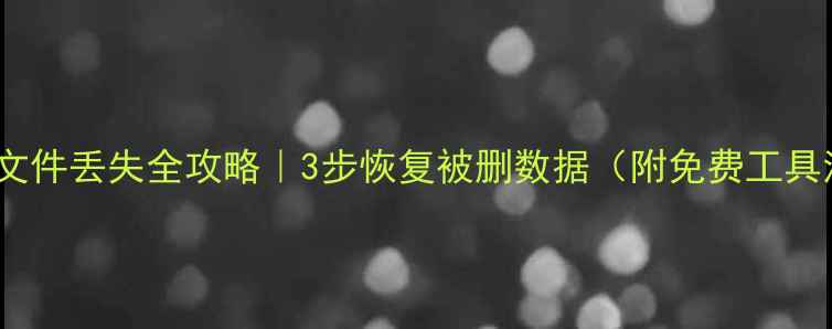 SSD文件丢失全攻略3步恢复被删数据附免费工具清单