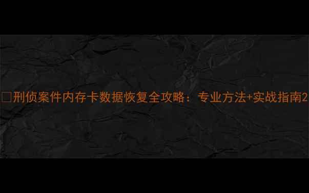 图片 🔍刑侦案件内存卡数据恢复全攻略：专业方法+实战指南2