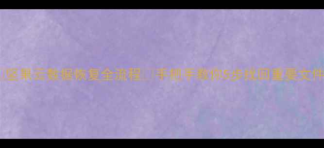 坚果云数据恢复全流程手把手教你5步找回重要文件