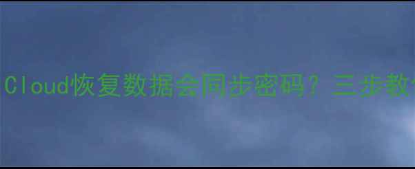 图片 🔍苹果数据恢复必看iCloud恢复数据会同步密码？三步教你安全找回隐私！💡2