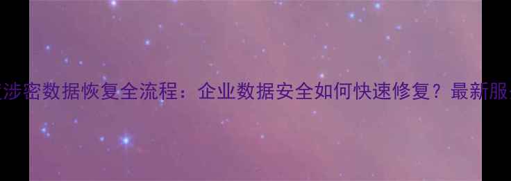 图片 🔐深度涉密数据恢复全流程：企业数据安全如何快速修复？最新服务指南