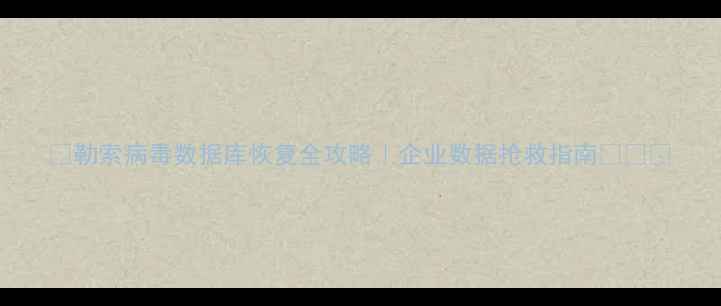 图片 🔒勒索病毒数据库恢复全攻略｜企业数据抢救指南💻🛡️