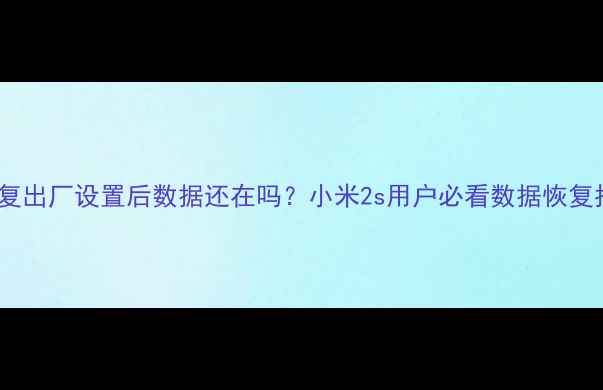 图片 🔒恢复出厂设置后数据还在吗？小米2s用户必看数据恢复指南1