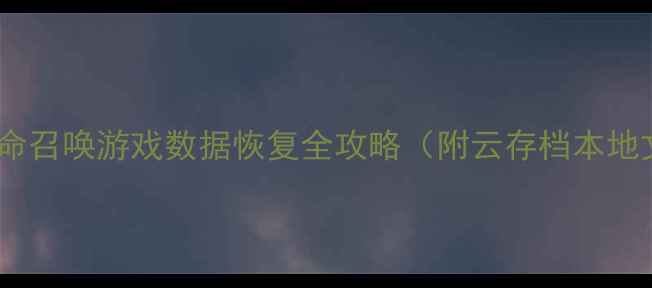 图片 🔥3步找回！使命召唤游戏数据恢复全攻略（附云存档本地文件找回技巧）