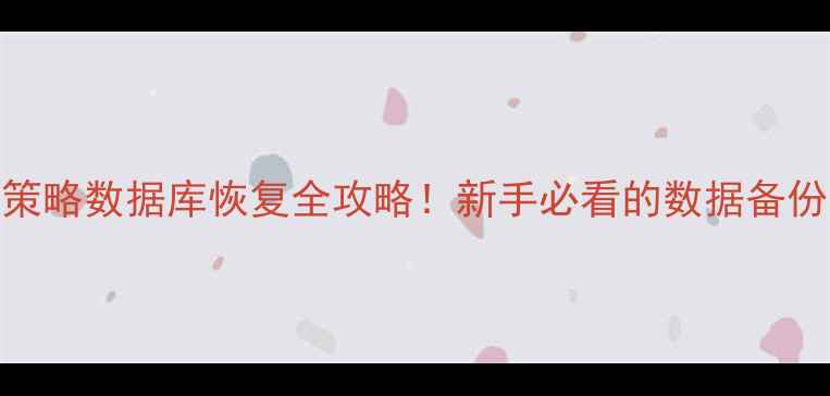 图片 🔥5大方法+3步策略数据库恢复全攻略！新手必看的数据备份与恢复指南💾2