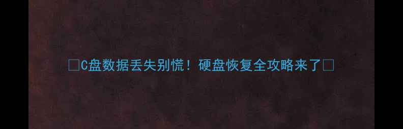 C盘数据丢失别慌硬盘恢复全攻略来了
