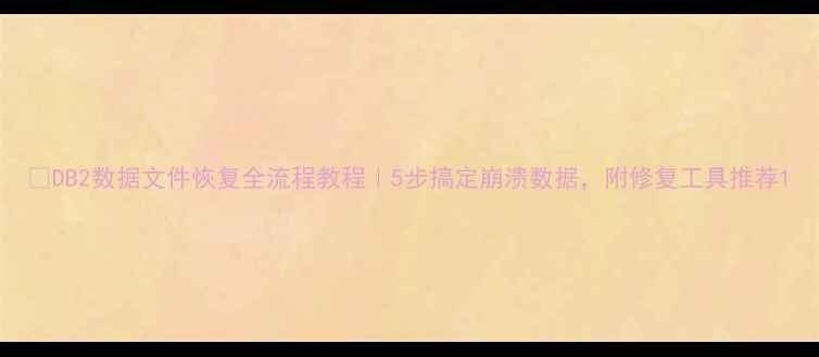 图片 🔥DB2数据文件恢复全流程教程｜5步搞定崩溃数据，附修复工具推荐1