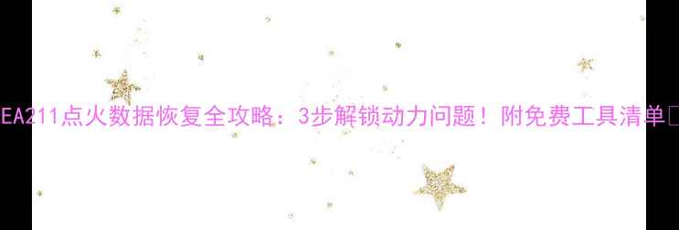 EA211点火数据恢复全攻略3步解锁动力问题附免费工具清单