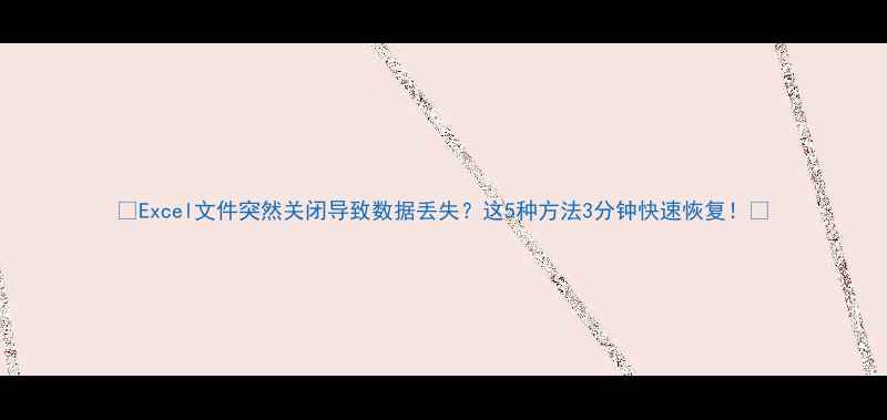 图片 🔥Excel文件突然关闭导致数据丢失？这5种方法3分钟快速恢复！💻