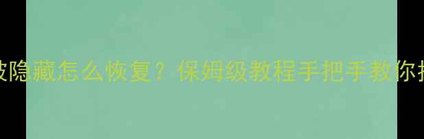 Excel表格数据被隐藏怎么恢复保姆级教程手把手教你找回丢失数据