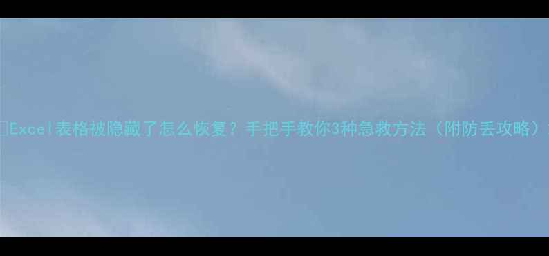 Excel表格被隐藏了怎么恢复手把手教你3种急救方法附防丢攻略