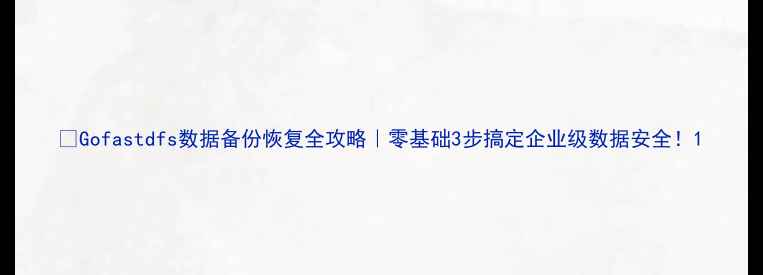 图片 🔥Gofastdfs数据备份恢复全攻略｜零基础3步搞定企业级数据安全！1
