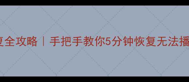 MOV文件修复全攻略手把手教你5分钟恢复无法播放的MOV视频