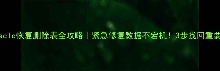图片 🔥Oracle恢复删除表全攻略｜紧急修复数据不宕机！3步找回重要表🔥