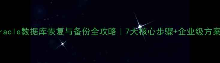 图片 🔥Oracle数据库恢复与备份全攻略｜7大核心步骤+企业级方案🔥1