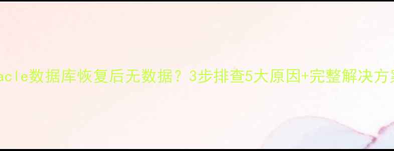 图片 🔥Oracle数据库恢复后无数据？3步排查5大原因+完整解决方案🔥1