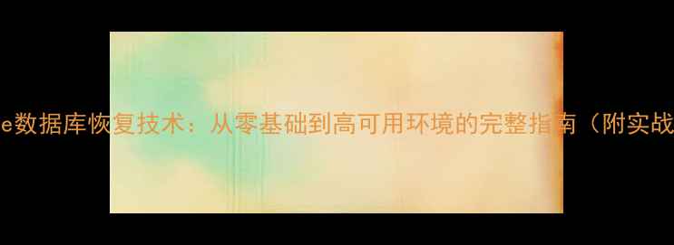 图片 🔥Oracle数据库恢复技术：从零基础到高可用环境的完整指南（附实战案例）1