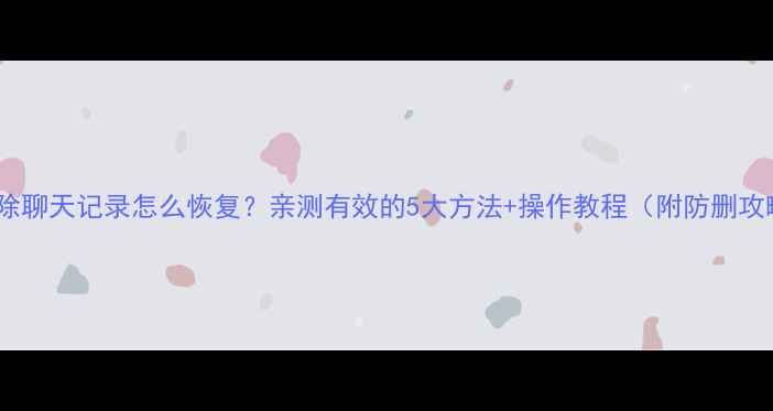 图片 🔥QQ删除聊天记录怎么恢复？亲测有效的5大方法+操作教程（附防删攻略）✨1