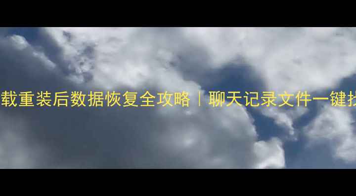 QQ卸载重装后数据恢复全攻略聊天记录文件一键找回